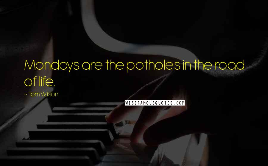 Tom Wilson Quotes: Mondays are the potholes in the road of life.