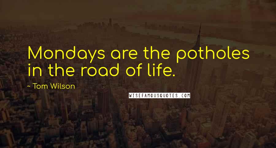 Tom Wilson Quotes: Mondays are the potholes in the road of life.