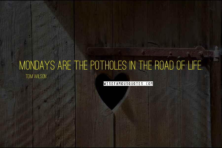 Tom Wilson Quotes: Mondays are the potholes in the road of life.