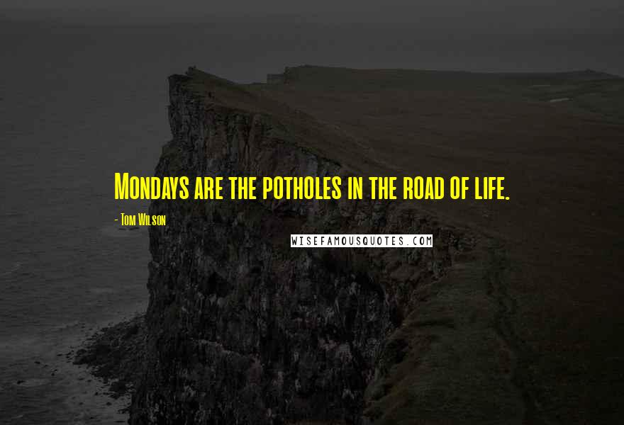 Tom Wilson Quotes: Mondays are the potholes in the road of life.