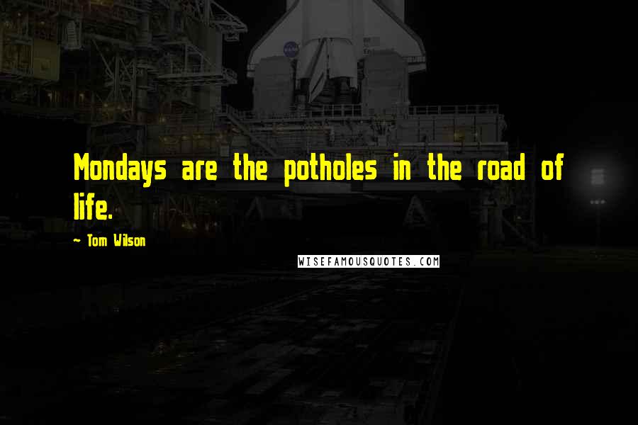 Tom Wilson Quotes: Mondays are the potholes in the road of life.