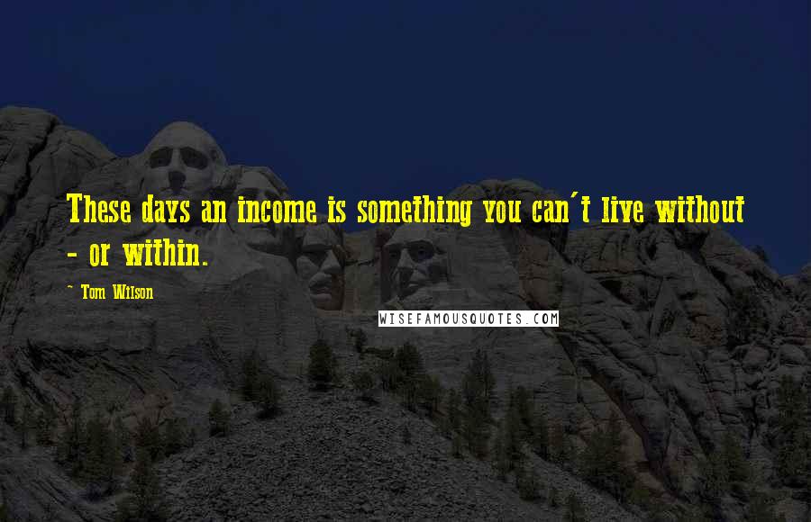 Tom Wilson Quotes: These days an income is something you can't live without - or within.