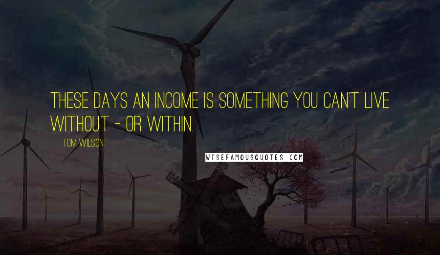 Tom Wilson Quotes: These days an income is something you can't live without - or within.