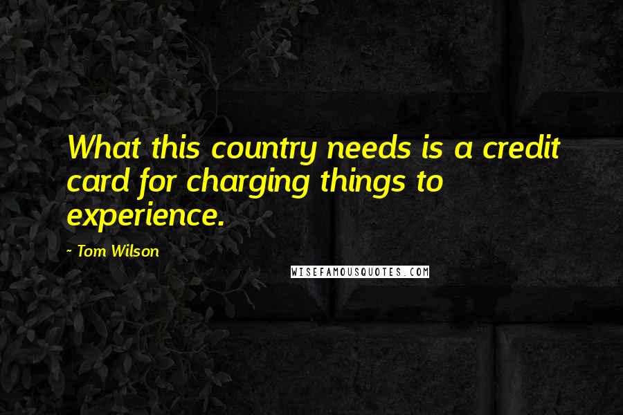 Tom Wilson Quotes: What this country needs is a credit card for charging things to experience.