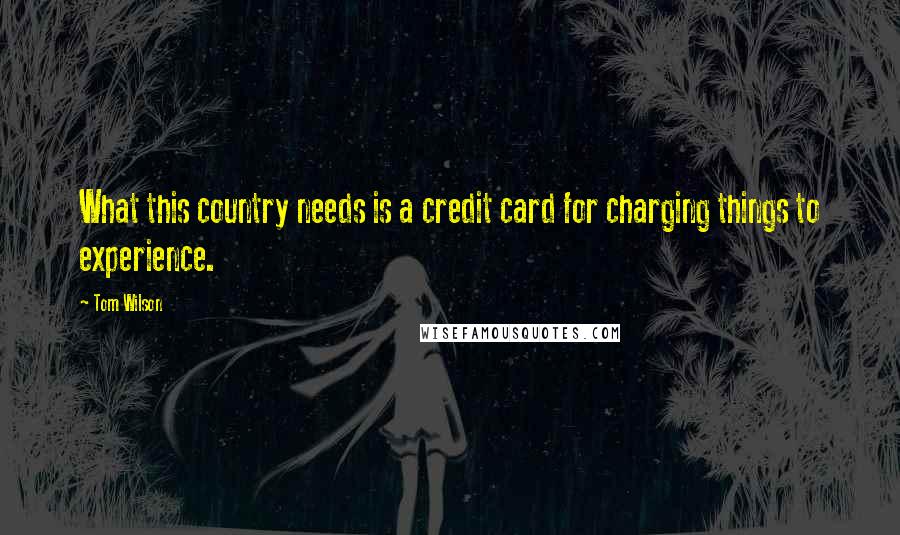 Tom Wilson Quotes: What this country needs is a credit card for charging things to experience.