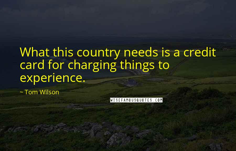 Tom Wilson Quotes: What this country needs is a credit card for charging things to experience.
