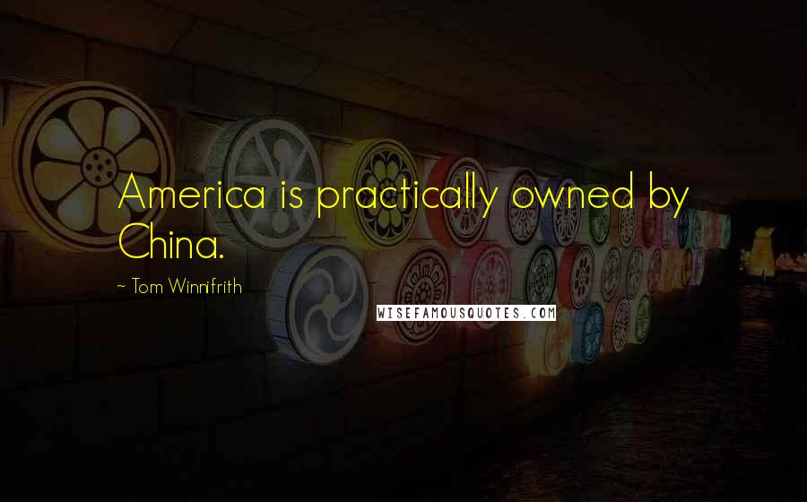 Tom Winnifrith Quotes: America is practically owned by China.