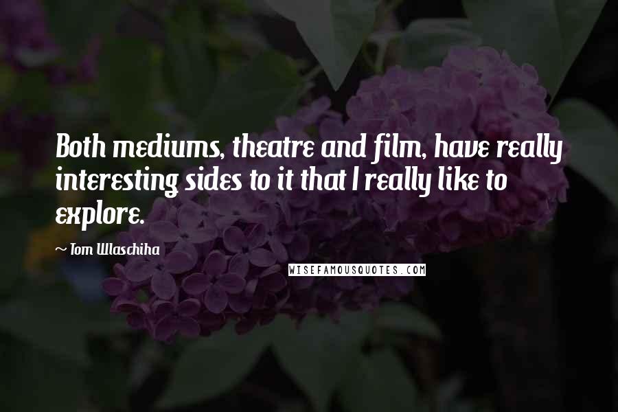 Tom Wlaschiha Quotes: Both mediums, theatre and film, have really interesting sides to it that I really like to explore.