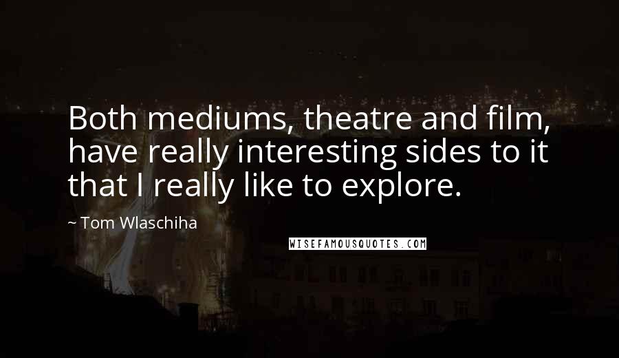 Tom Wlaschiha Quotes: Both mediums, theatre and film, have really interesting sides to it that I really like to explore.