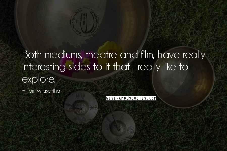 Tom Wlaschiha Quotes: Both mediums, theatre and film, have really interesting sides to it that I really like to explore.