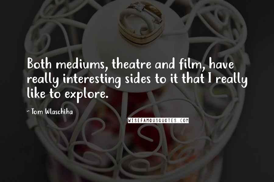 Tom Wlaschiha Quotes: Both mediums, theatre and film, have really interesting sides to it that I really like to explore.