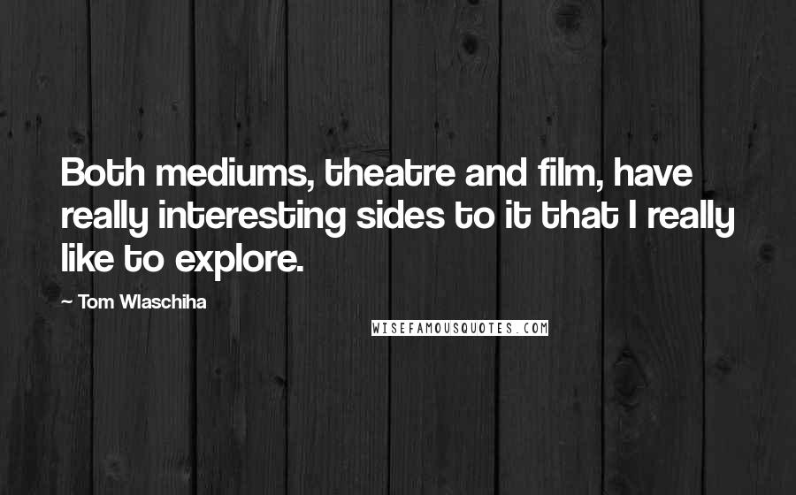 Tom Wlaschiha Quotes: Both mediums, theatre and film, have really interesting sides to it that I really like to explore.