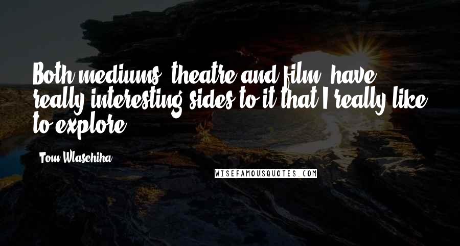 Tom Wlaschiha Quotes: Both mediums, theatre and film, have really interesting sides to it that I really like to explore.