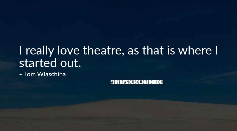 Tom Wlaschiha Quotes: I really love theatre, as that is where I started out.
