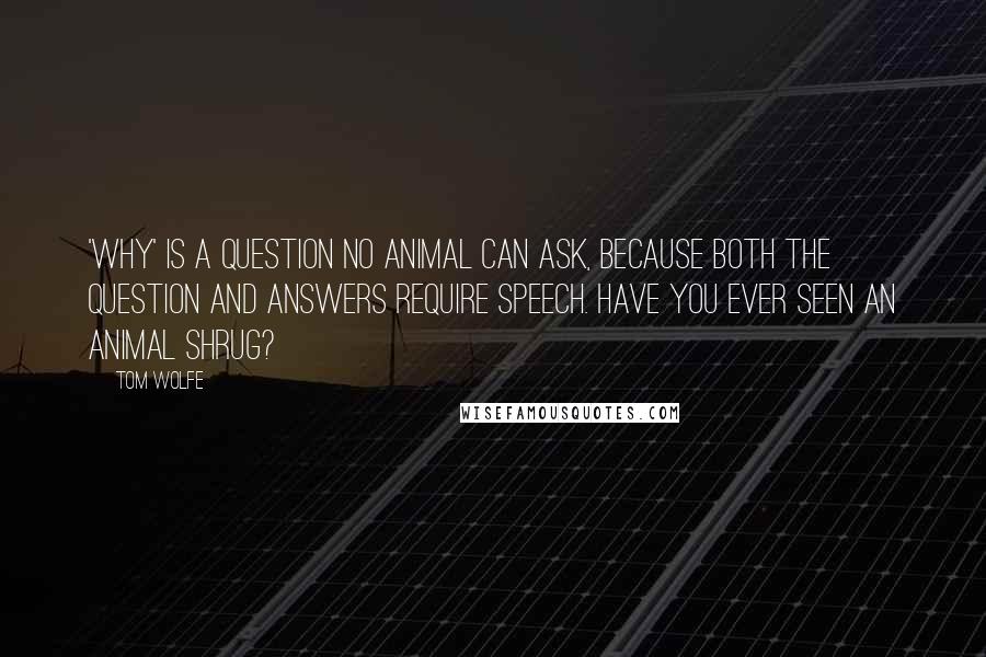 Tom Wolfe Quotes: 'Why' is a question no animal can ask, because both the question and answers require speech. Have you ever seen an animal shrug?