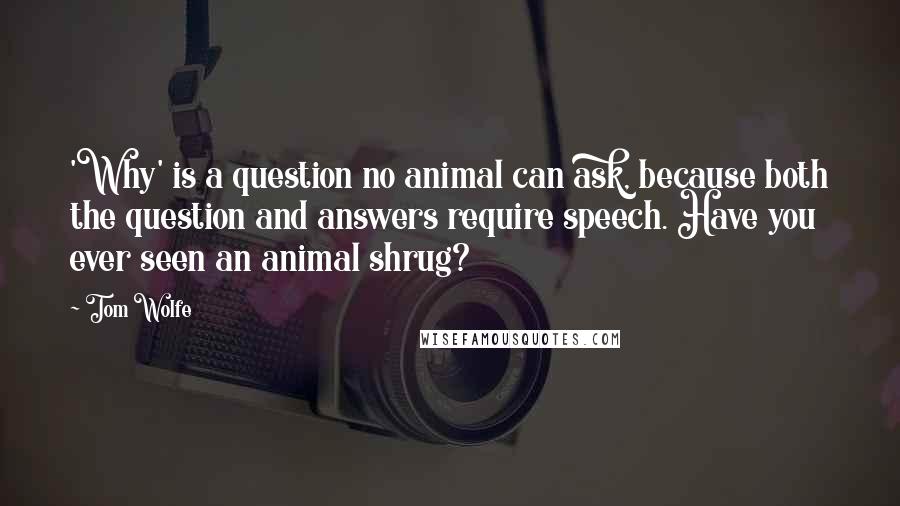 Tom Wolfe Quotes: 'Why' is a question no animal can ask, because both the question and answers require speech. Have you ever seen an animal shrug?