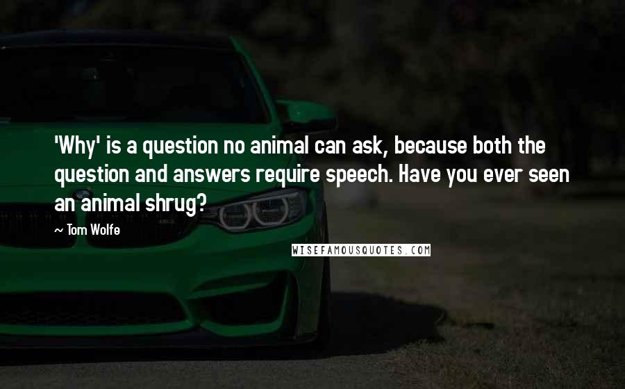 Tom Wolfe Quotes: 'Why' is a question no animal can ask, because both the question and answers require speech. Have you ever seen an animal shrug?