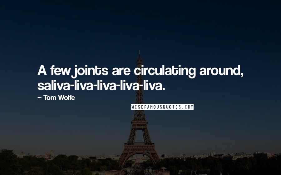 Tom Wolfe Quotes: A few joints are circulating around, saliva-liva-liva-liva-liva.