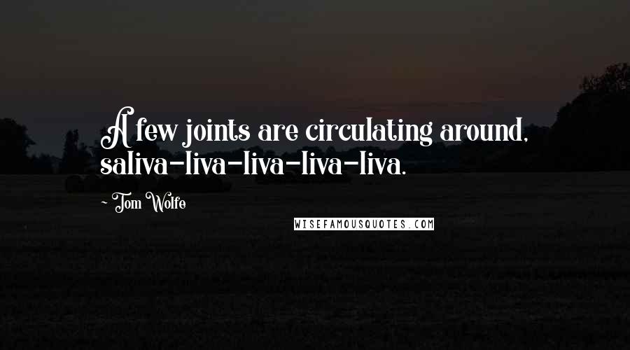 Tom Wolfe Quotes: A few joints are circulating around, saliva-liva-liva-liva-liva.
