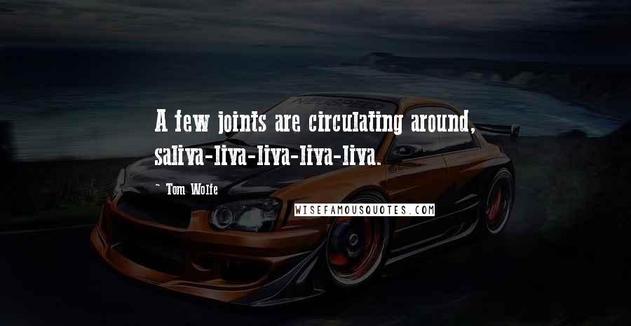 Tom Wolfe Quotes: A few joints are circulating around, saliva-liva-liva-liva-liva.