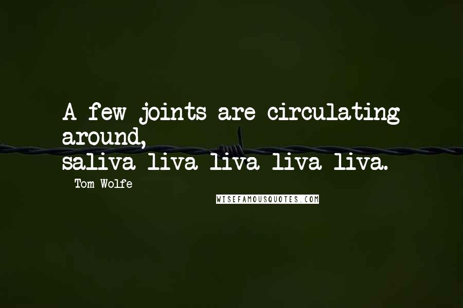 Tom Wolfe Quotes: A few joints are circulating around, saliva-liva-liva-liva-liva.