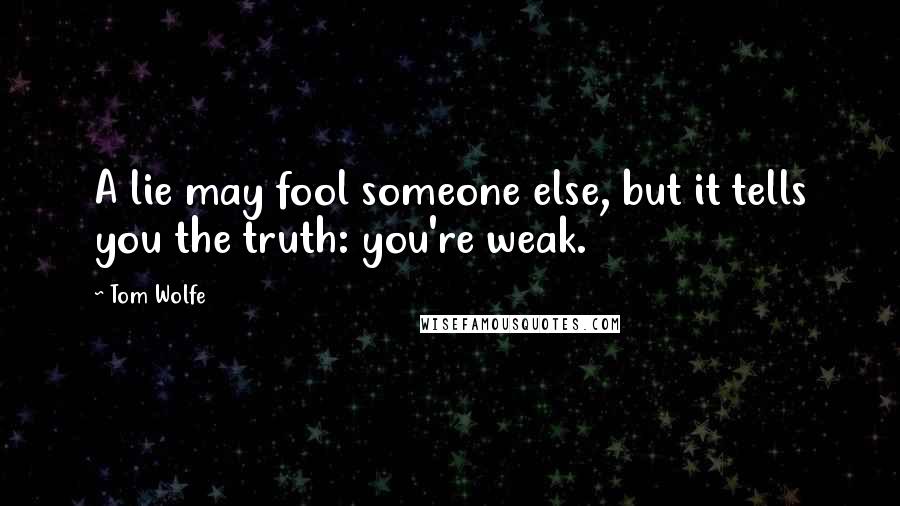 Tom Wolfe Quotes: A lie may fool someone else, but it tells you the truth: you're weak.