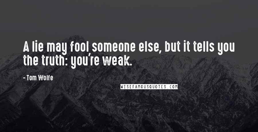 Tom Wolfe Quotes: A lie may fool someone else, but it tells you the truth: you're weak.