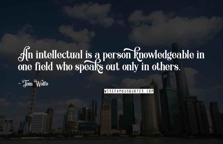 Tom Wolfe Quotes: An intellectual is a person knowledgeable in one field who speaks out only in others.