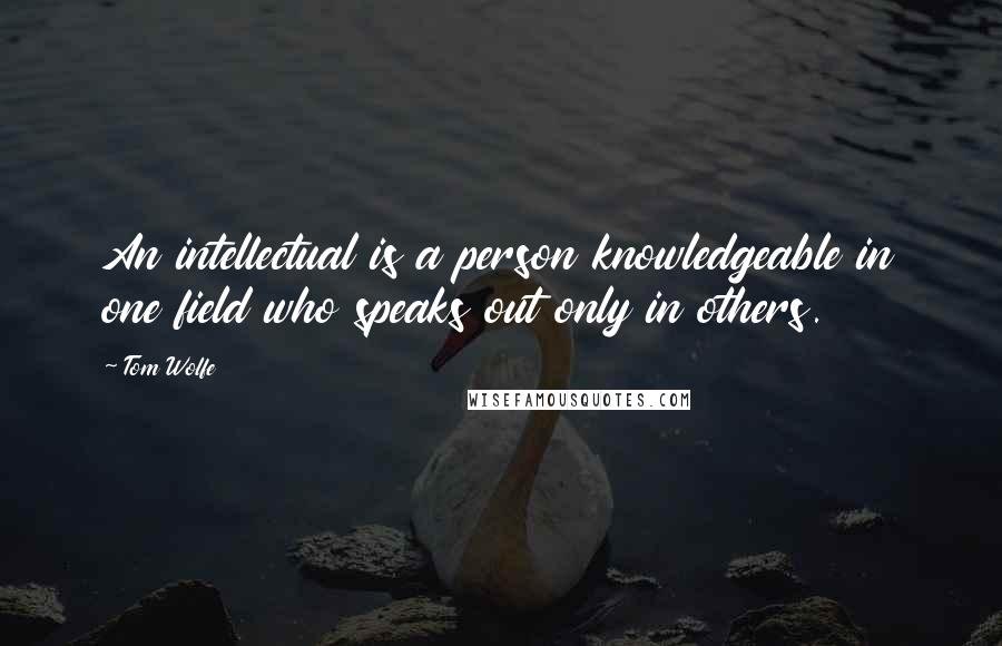 Tom Wolfe Quotes: An intellectual is a person knowledgeable in one field who speaks out only in others.