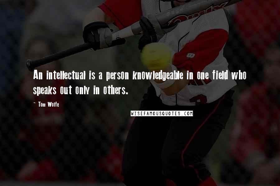 Tom Wolfe Quotes: An intellectual is a person knowledgeable in one field who speaks out only in others.