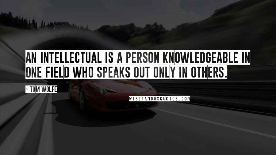 Tom Wolfe Quotes: An intellectual is a person knowledgeable in one field who speaks out only in others.