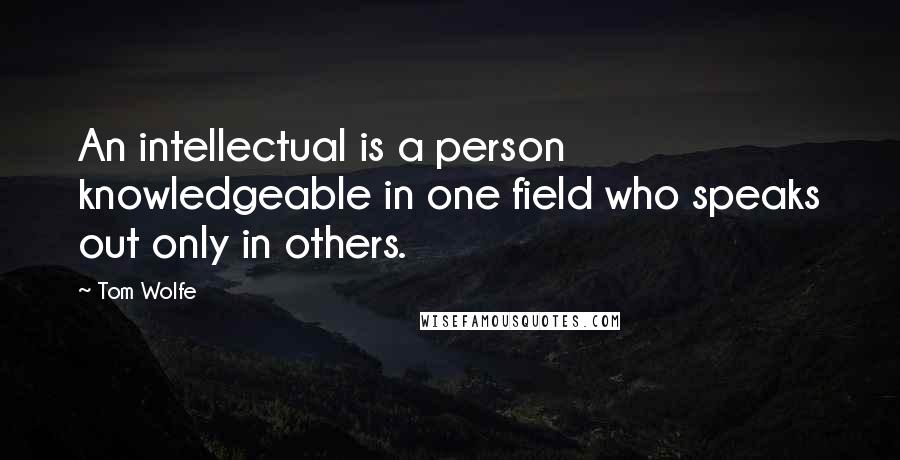Tom Wolfe Quotes: An intellectual is a person knowledgeable in one field who speaks out only in others.