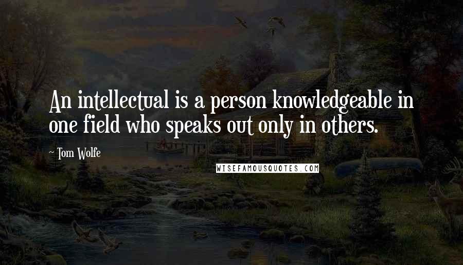 Tom Wolfe Quotes: An intellectual is a person knowledgeable in one field who speaks out only in others.