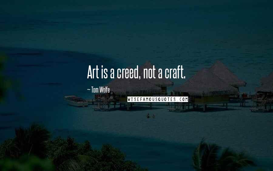 Tom Wolfe Quotes: Art is a creed, not a craft.