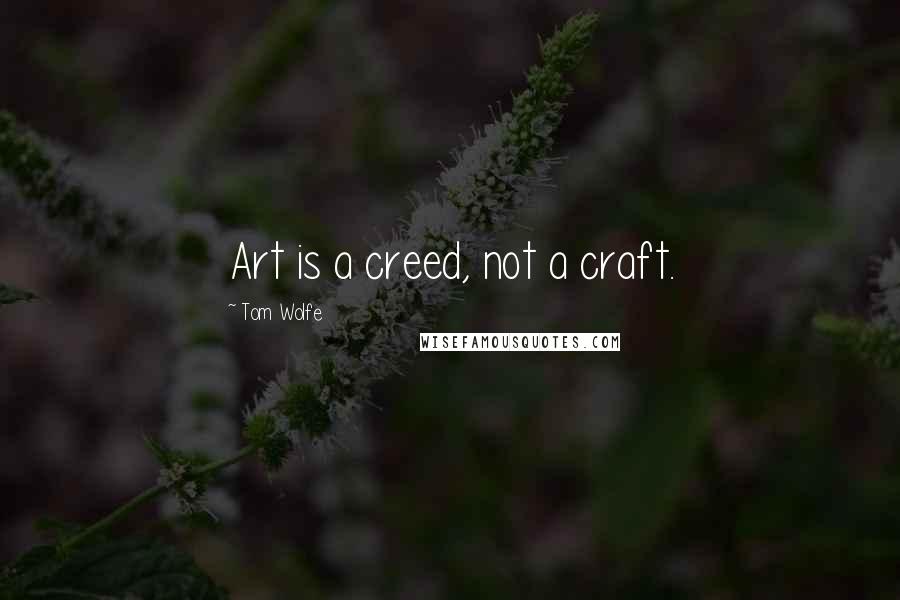 Tom Wolfe Quotes: Art is a creed, not a craft.