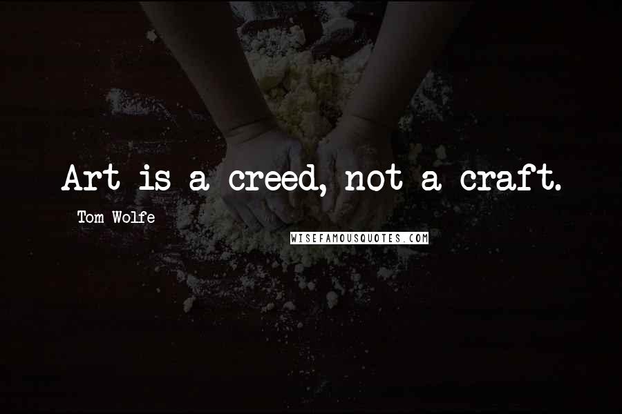 Tom Wolfe Quotes: Art is a creed, not a craft.