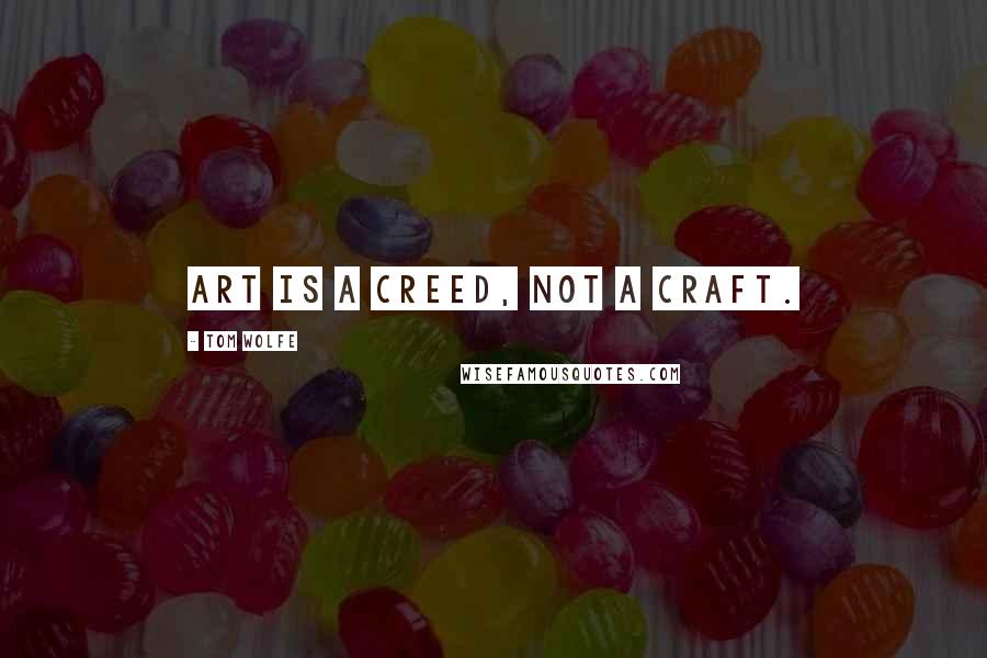 Tom Wolfe Quotes: Art is a creed, not a craft.