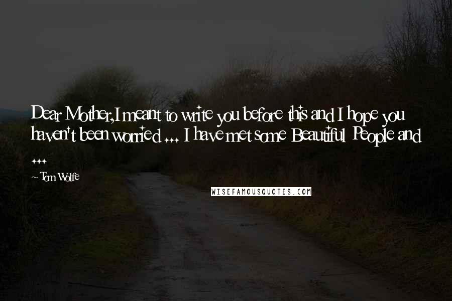 Tom Wolfe Quotes: Dear Mother,I meant to write you before this and I hope you haven't been worried ... I have met some Beautiful People and ...