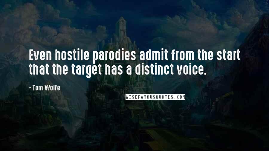 Tom Wolfe Quotes: Even hostile parodies admit from the start that the target has a distinct voice.