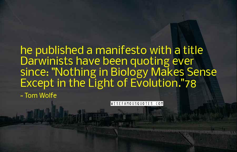 Tom Wolfe Quotes: he published a manifesto with a title Darwinists have been quoting ever since: "Nothing in Biology Makes Sense Except in the Light of Evolution."78