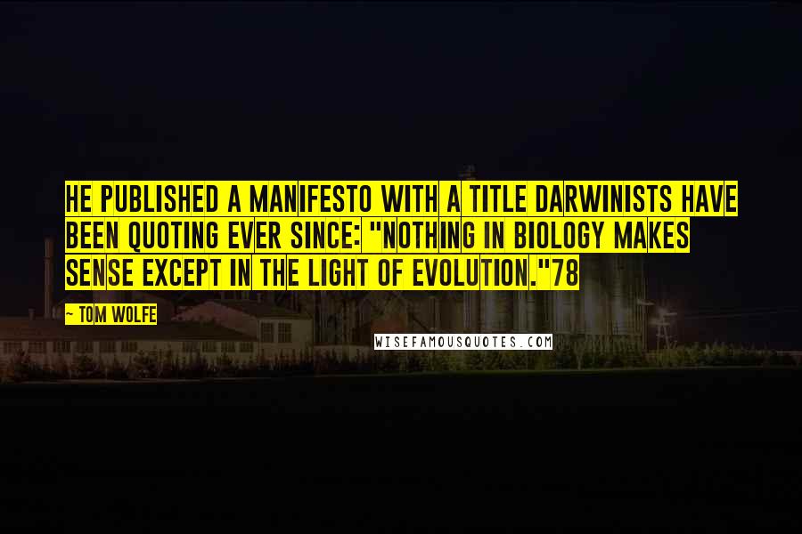 Tom Wolfe Quotes: he published a manifesto with a title Darwinists have been quoting ever since: "Nothing in Biology Makes Sense Except in the Light of Evolution."78