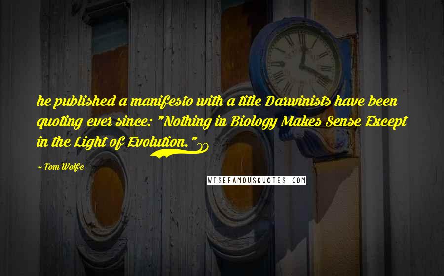 Tom Wolfe Quotes: he published a manifesto with a title Darwinists have been quoting ever since: "Nothing in Biology Makes Sense Except in the Light of Evolution."78