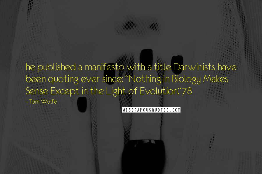 Tom Wolfe Quotes: he published a manifesto with a title Darwinists have been quoting ever since: "Nothing in Biology Makes Sense Except in the Light of Evolution."78