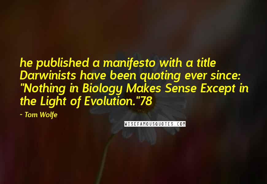 Tom Wolfe Quotes: he published a manifesto with a title Darwinists have been quoting ever since: "Nothing in Biology Makes Sense Except in the Light of Evolution."78