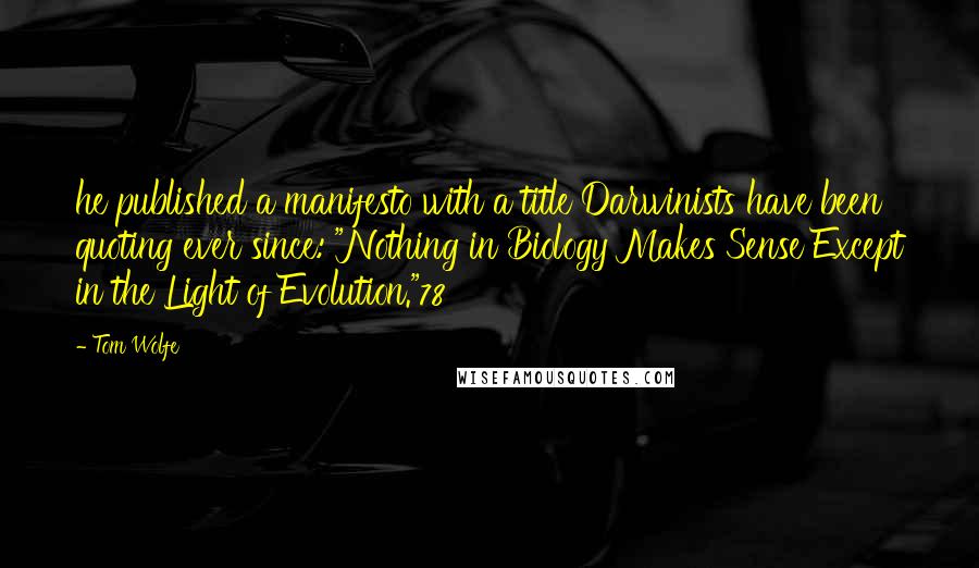 Tom Wolfe Quotes: he published a manifesto with a title Darwinists have been quoting ever since: "Nothing in Biology Makes Sense Except in the Light of Evolution."78