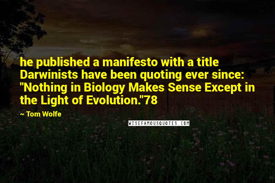 Tom Wolfe Quotes: he published a manifesto with a title Darwinists have been quoting ever since: "Nothing in Biology Makes Sense Except in the Light of Evolution."78