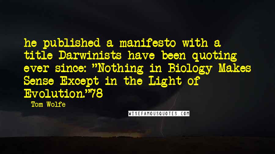 Tom Wolfe Quotes: he published a manifesto with a title Darwinists have been quoting ever since: "Nothing in Biology Makes Sense Except in the Light of Evolution."78