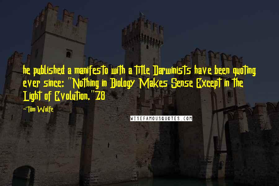 Tom Wolfe Quotes: he published a manifesto with a title Darwinists have been quoting ever since: "Nothing in Biology Makes Sense Except in the Light of Evolution."78