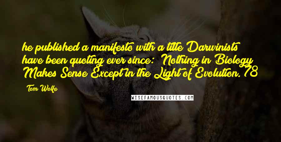 Tom Wolfe Quotes: he published a manifesto with a title Darwinists have been quoting ever since: "Nothing in Biology Makes Sense Except in the Light of Evolution."78