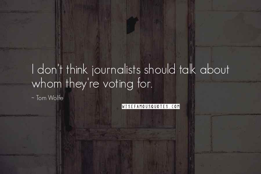 Tom Wolfe Quotes: I don't think journalists should talk about whom they're voting for.